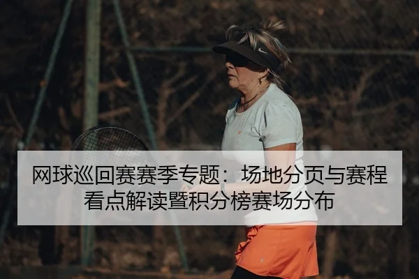 网球巡回赛赛季专题：场地分页与赛程看点解读暨积分榜赛场分布