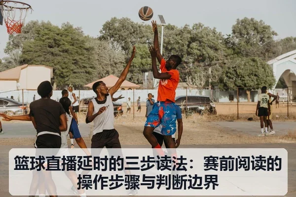 篮球直播延时的三步读法:赛前阅读的操作步骤与判断边界